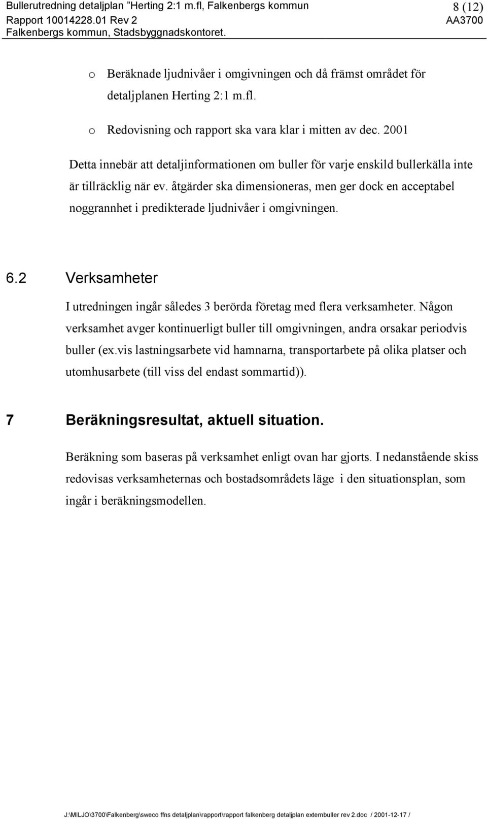 åtgärder ska dimensioneras, men ger dock en acceptabel noggrannhet i predikterade ljudnivåer i omgivningen. 6.2 Verksamheter I utredningen ingår således 3 berörda företag med flera verksamheter.