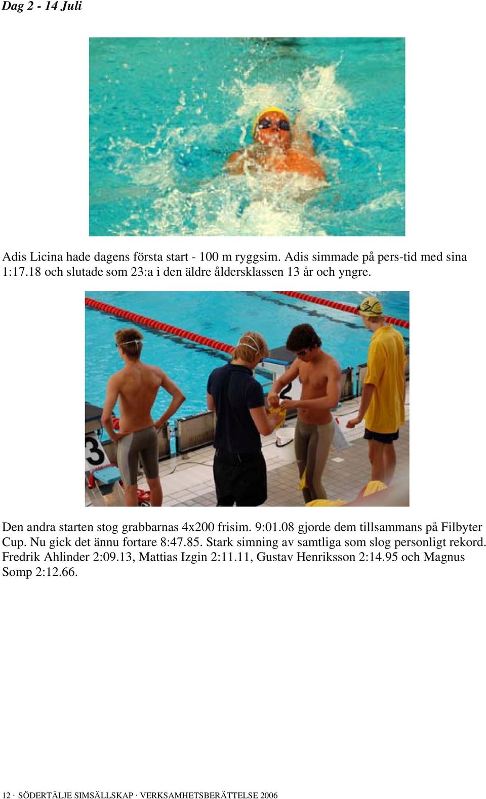 08 gjorde dem tillsammans på Filbyter Cup. Nu gick det ännu fortare 8:47.85.