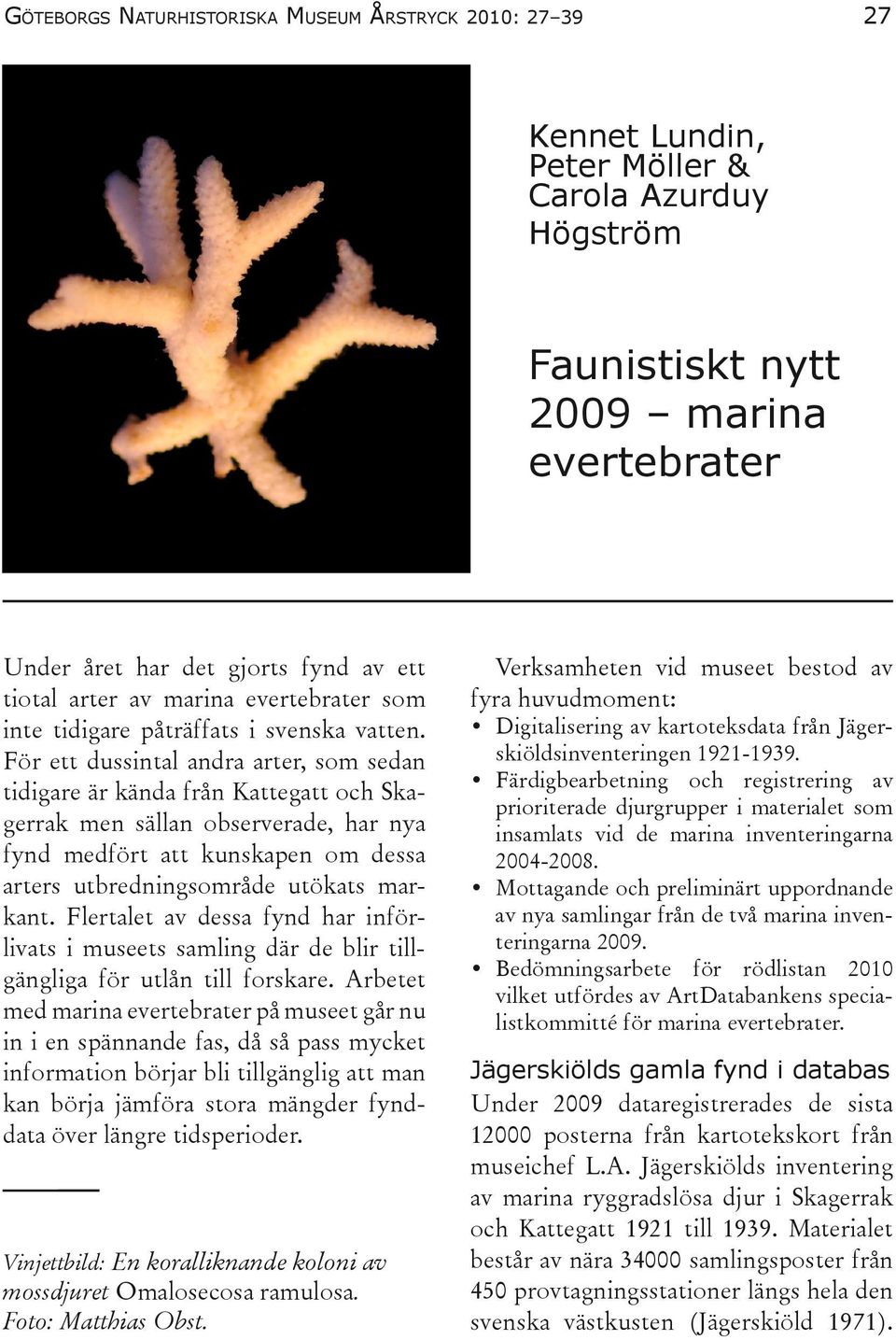 För ett dussintal andra arter, som sedan tidigare är kända från Kattegatt och Skagerrak men sällan observerade, har nya fynd medfört att kunskapen om dessa arters utbredningsområde utökats markant.