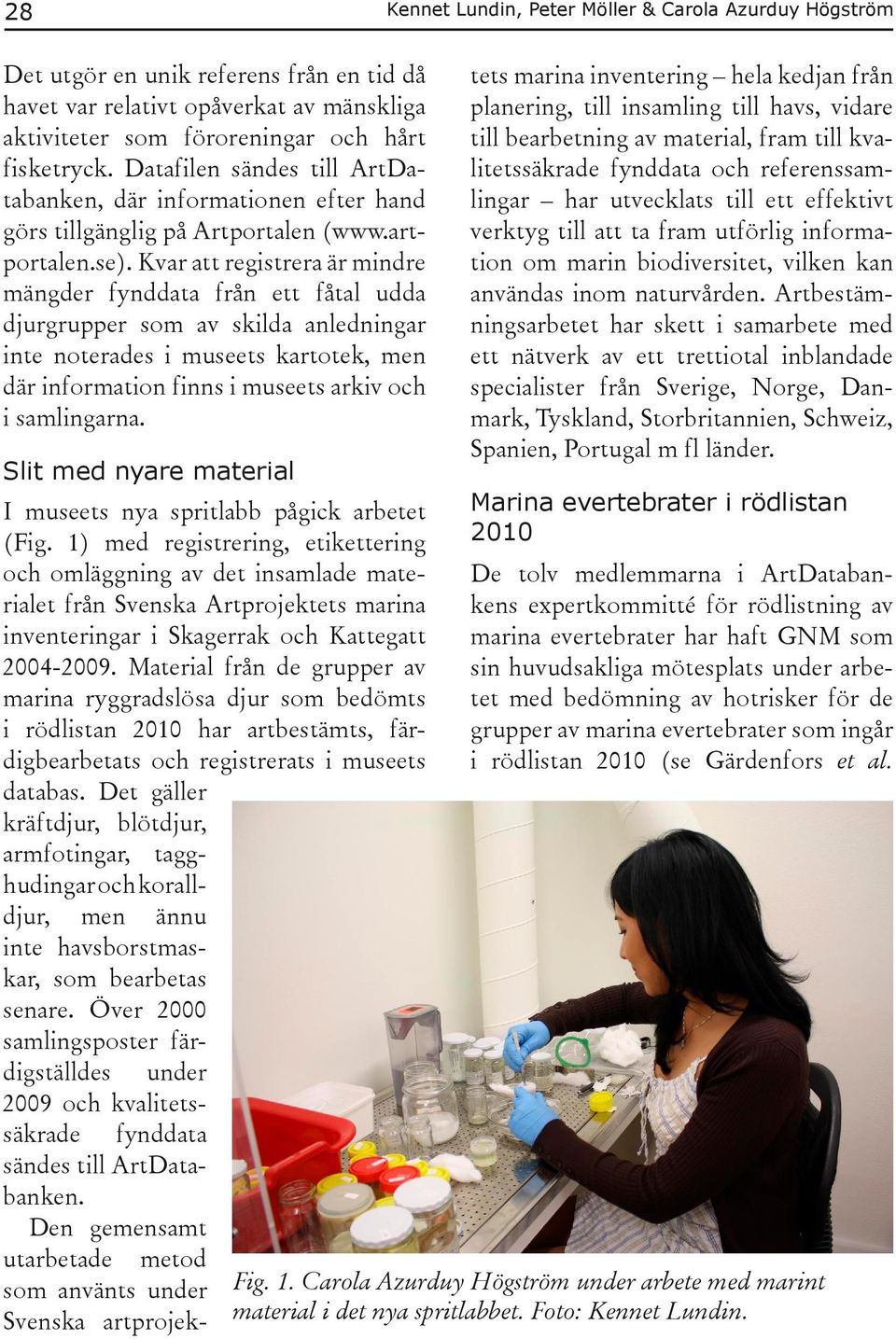 Kvar att registrera är mindre mängder fynddata från ett fåtal udda djurgrupper som av skilda anledningar inte noterades i museets kartotek, men där information finns i museets arkiv och i samlingarna.