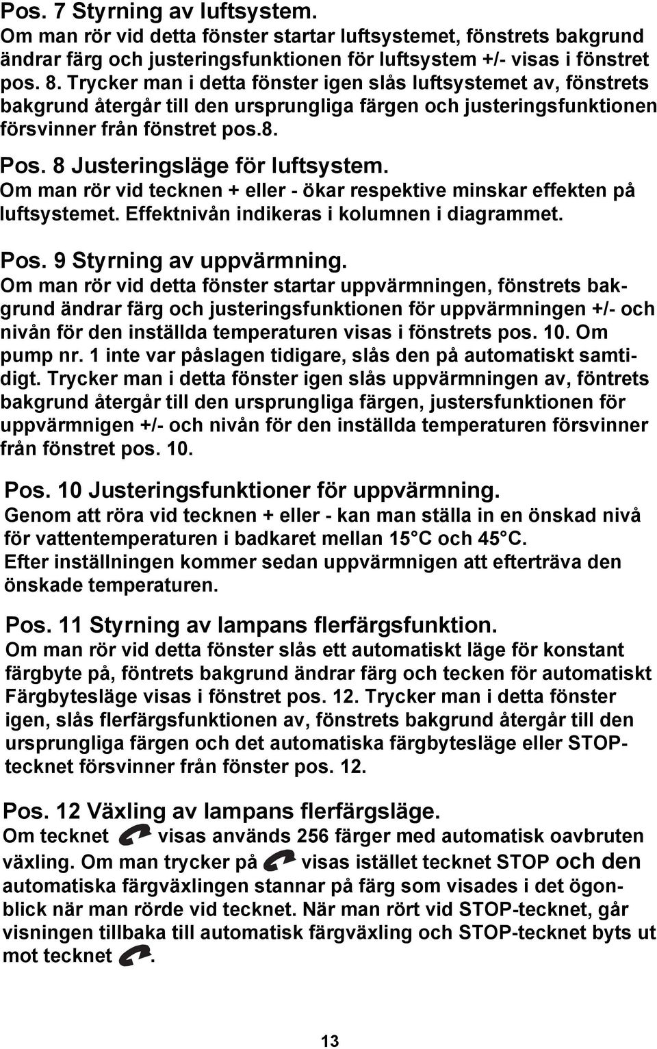 8 Justeringsläge för luftsystem. Om man rör vid tecknen + eller - ökar respektive minskar effekten på luftsystemet. Effektnivån indikeras i kolumnen i diagrammet. Pos. 9 Styrning av uppvärmning.