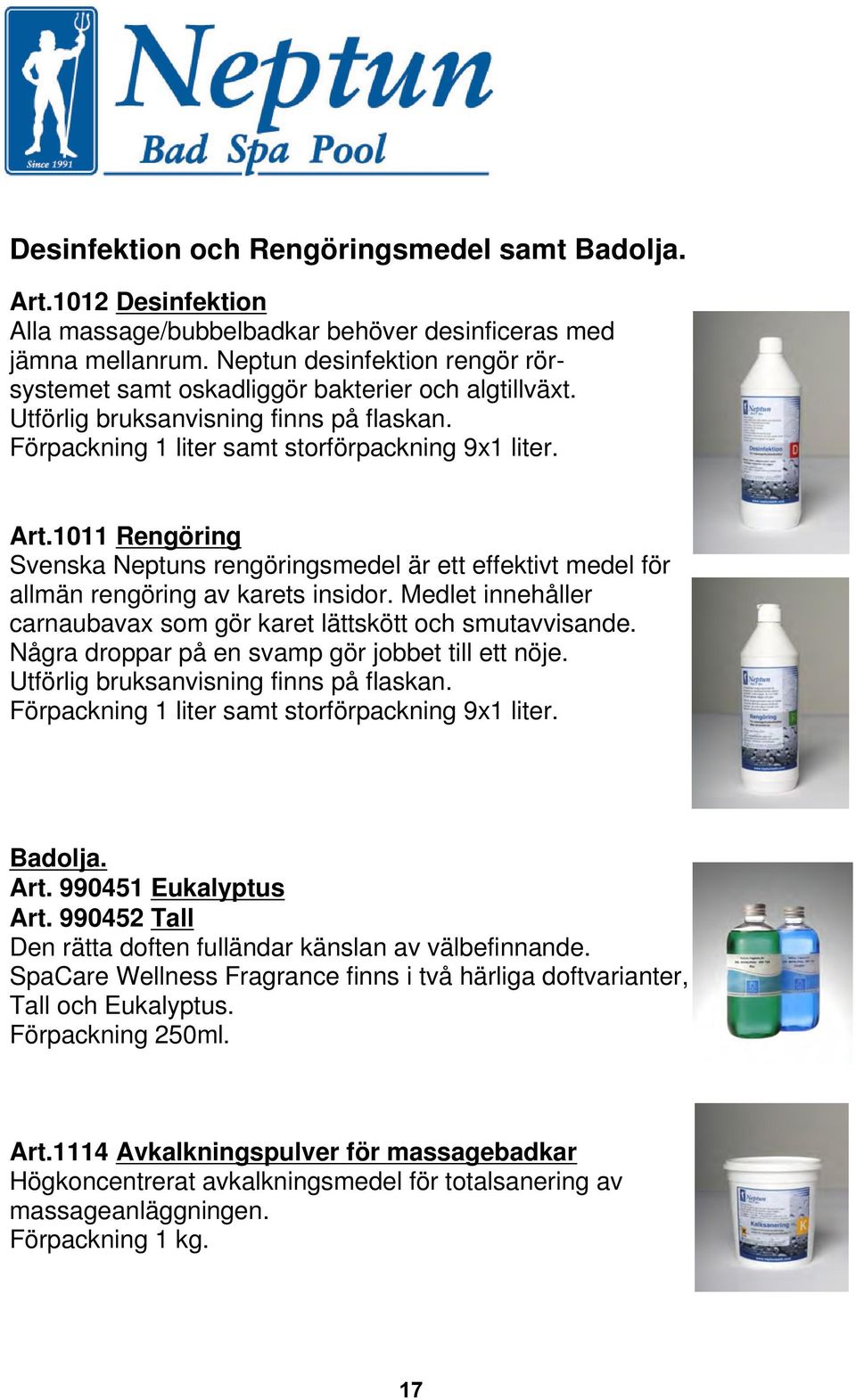 1011 Rengöring Svenska Neptuns rengöringsmedel är ett effektivt medel för allmän rengöring av karets insidor. Medlet innehåller carnaubavax som gör karet lättskött och smutavvisande.