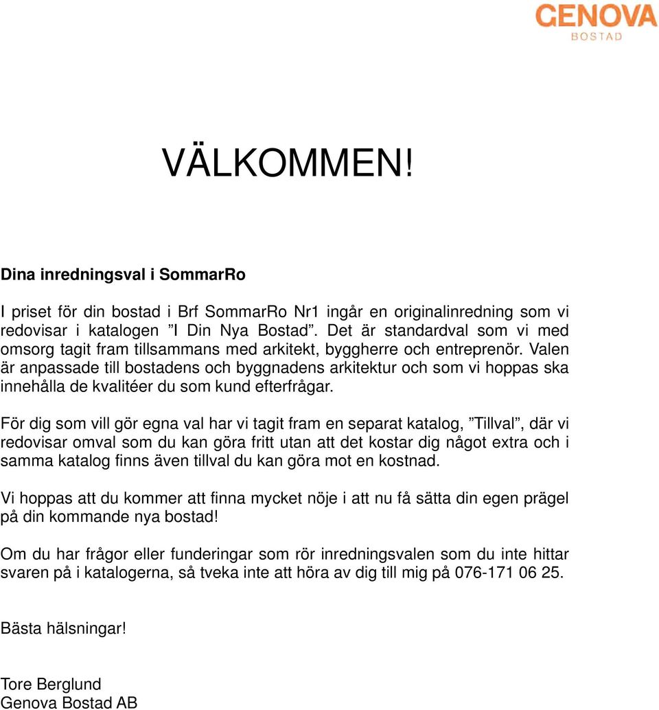 Valen är anpassade till bostadens och byggnadens arkitektur och som vi hoppas ska innehålla de kvalitéer du som kund efterfrågar.