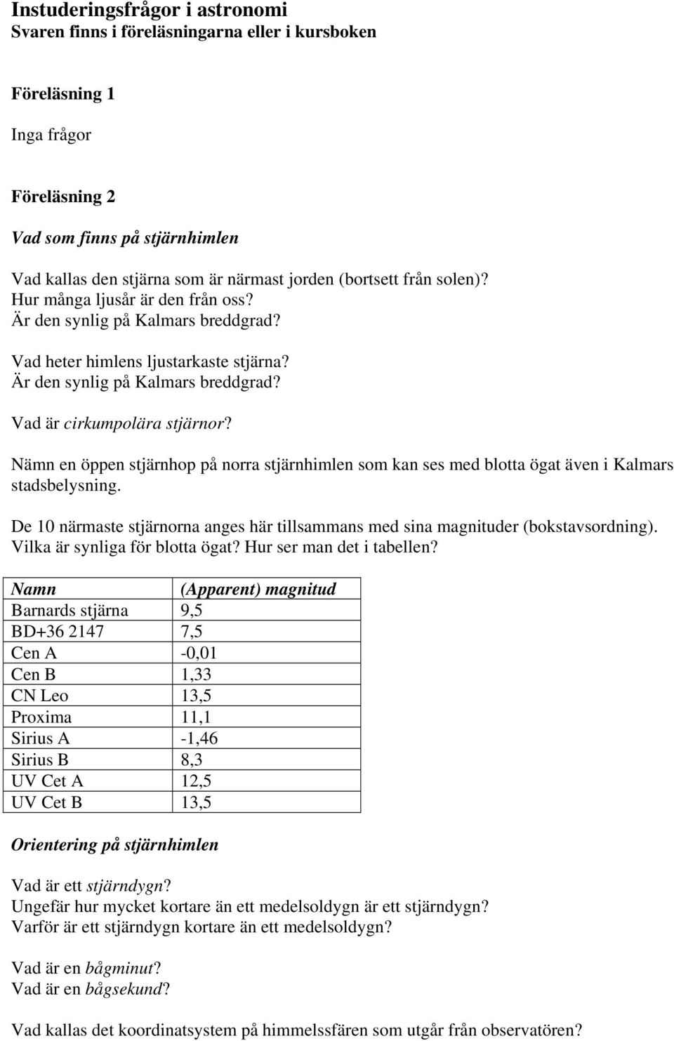 Nämn en öppen stjärnhop på norra stjärnhimlen som kan ses med blotta ögat även i Kalmars stadsbelysning. De 10 närmaste stjärnorna anges här tillsammans med sina magnituder (bokstavsordning).