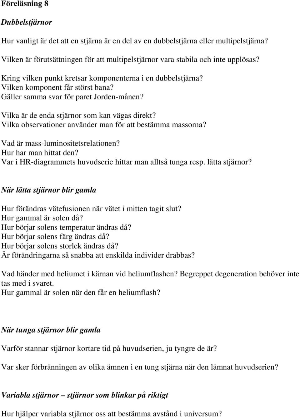 Vilka observationer använder man för att bestämma massorna? Vad är mass-luminositetsrelationen? Hur har man hittat den? Var i HR-diagrammets huvudserie hittar man alltså tunga resp. lätta stjärnor?