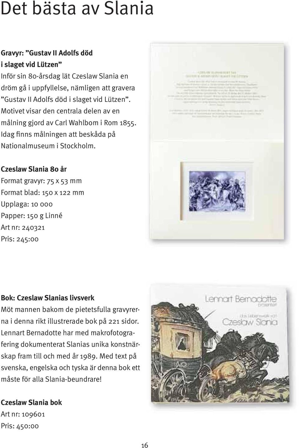 Czeslaw Slania 80 år Format gravyr: 75 x 53 mm Format blad: 150 x 122 mm Upplaga: 10 000 Papper: 150 g Linné Art nr: 240321 Pris: 245:00 Bok: Czeslaw Slanias livsverk Möt mannen bakom de pietetsfulla
