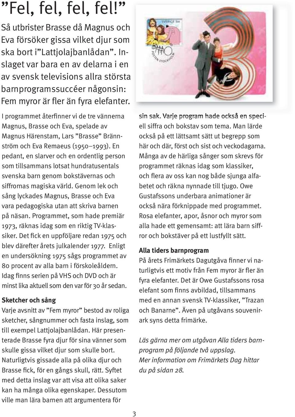 I programmet återfinner vi de tre vännerna Magnus, Brasse och Eva, spelade av Magnus Härenstam, Lars Brasse Brännström och Eva Remaeus (1950 1993).