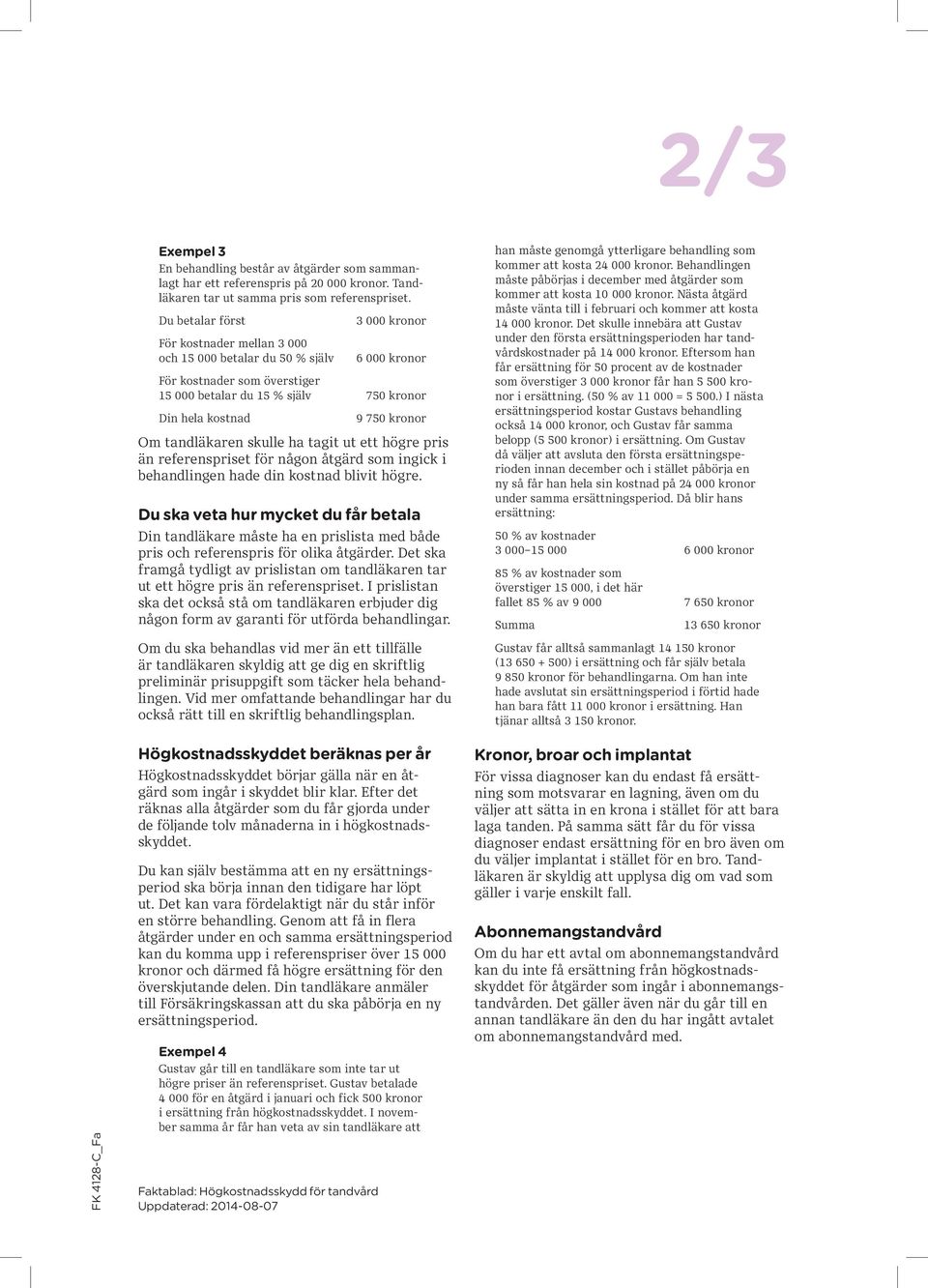 000 betalar du 15 % själv 750 kronor Din hela kostnad 9 750 kronor Om tandläkaren skulle ha tagit ut ett högre pris än referenspriset för någon åtgärd som ingick i behandlingen hade din kostnad