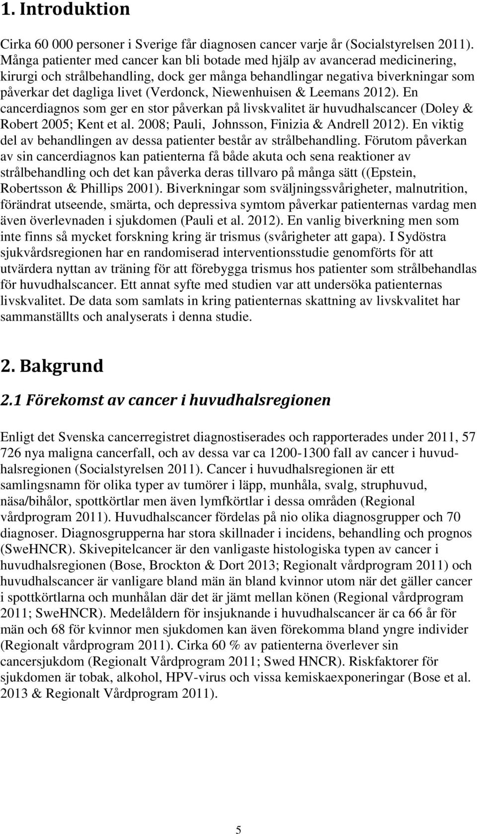 Niewenhuisen & Leemans 2012). En cancerdiagnos som ger en stor påverkan på livskvalitet är huvudhalscancer (Doley & Robert 2005; Kent et al. 2008; Pauli, Johnsson, Finizia & Andrell 2012).