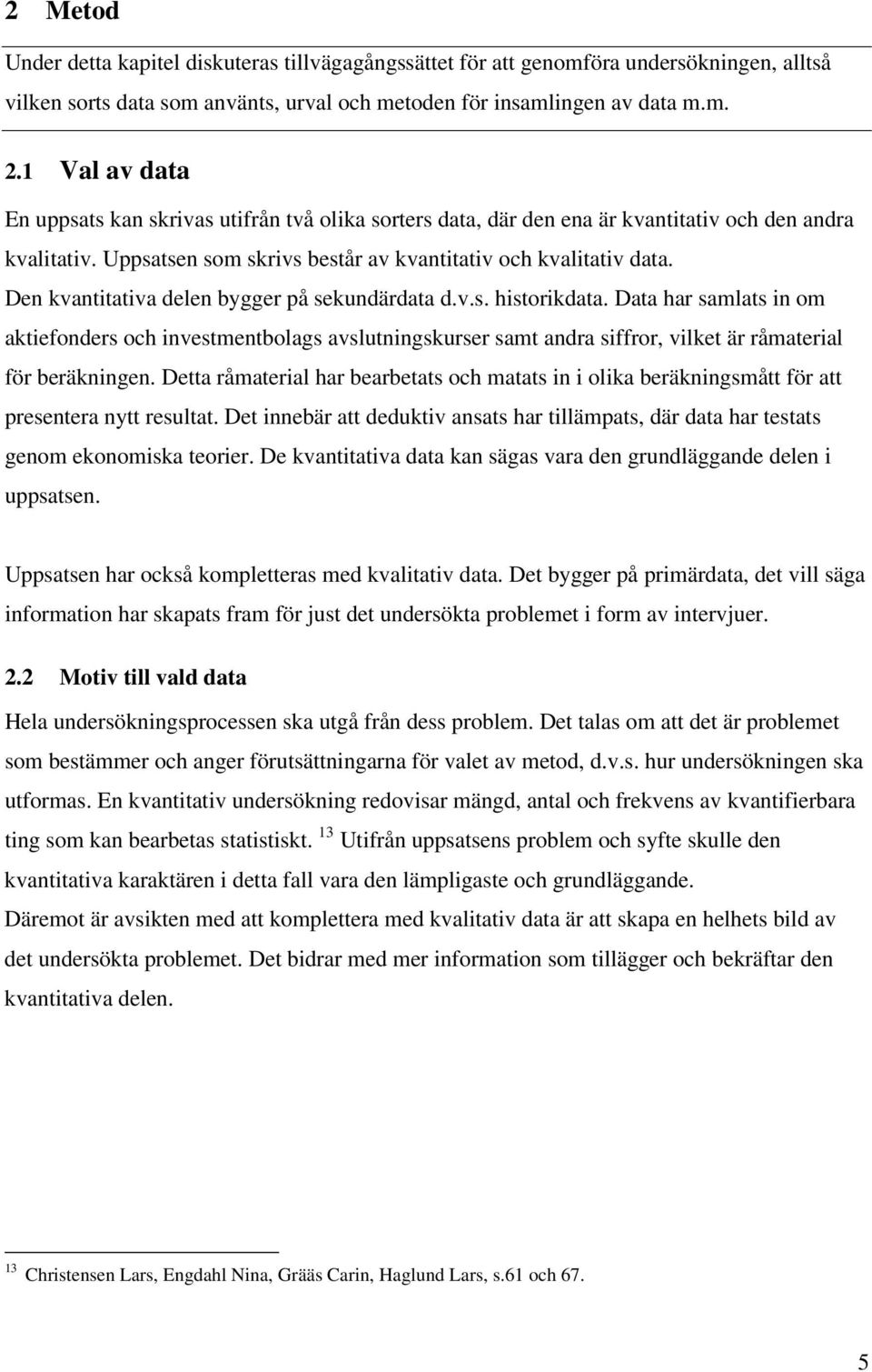 Den kvantitativa delen bygger på sekundärdata d.v.s. historikdata. Data har samlats in om aktiefonders och investmentbolags avslutningskurser samt andra siffror, vilket är råmaterial för beräkningen.