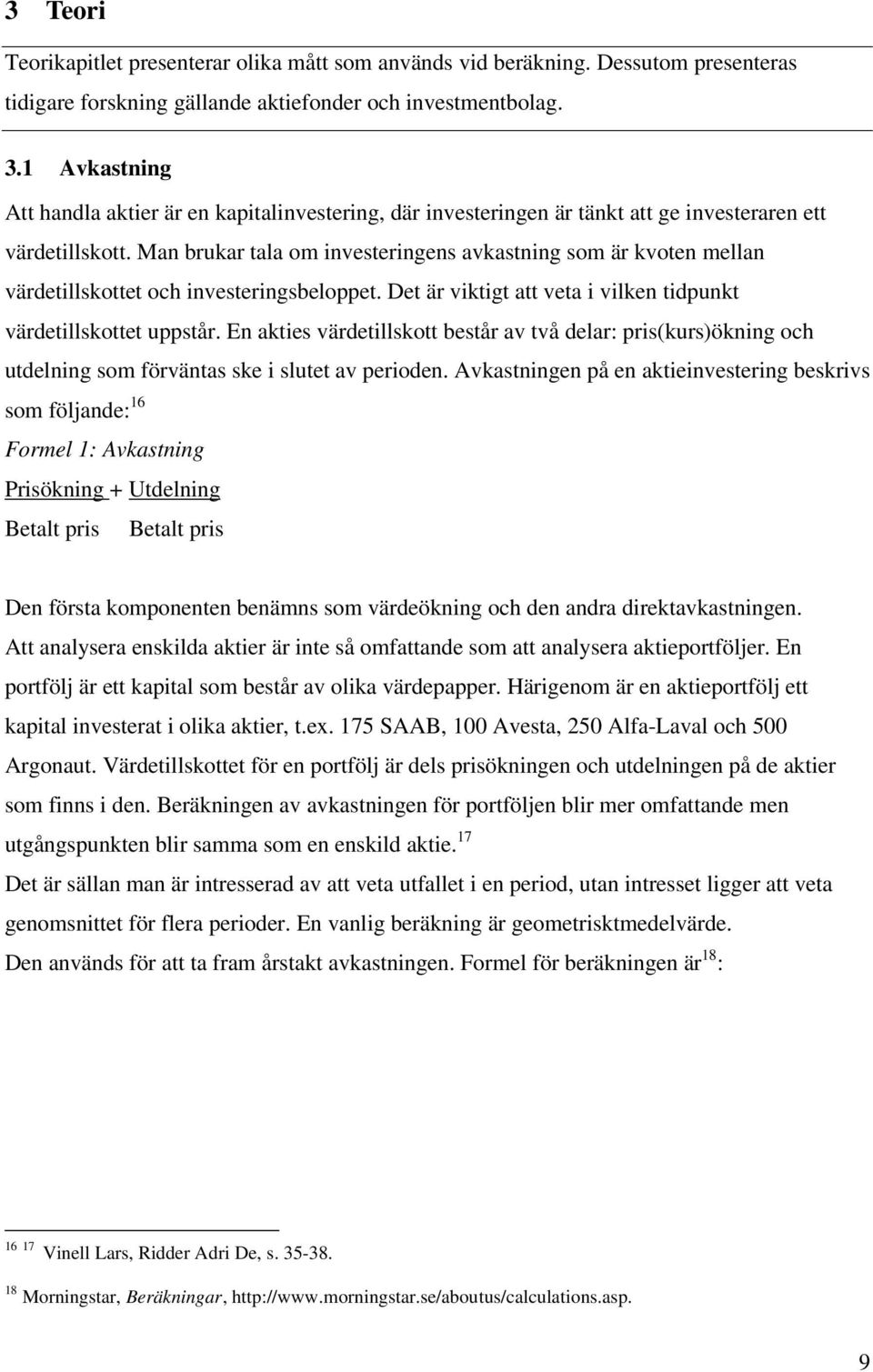 Man brukar tala om investeringens avkastning som är kvoten mellan värdetillskottet och investeringsbeloppet. Det är viktigt att veta i vilken tidpunkt värdetillskottet uppstår.