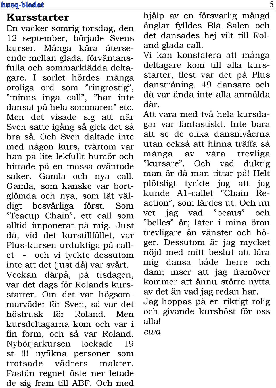 Och Sven daltade inte med någon kurs, tvärtom var han på lite lekfullt humör och hittade på en massa oväntade saker. Gamla och nya call.