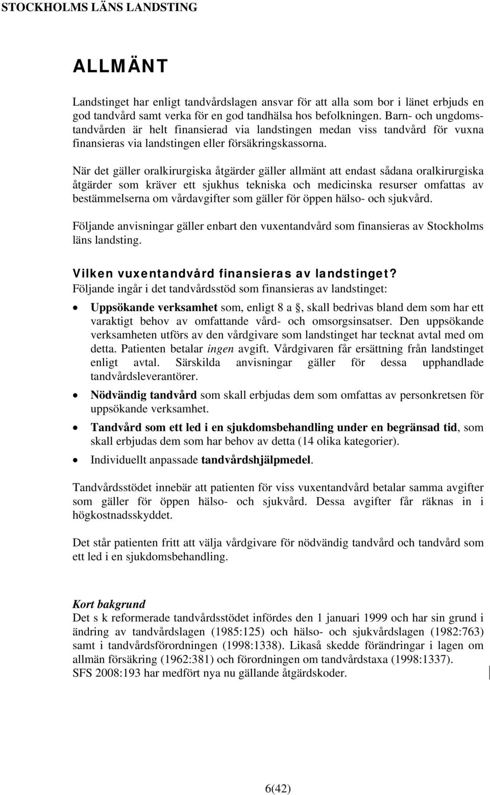 När det gäller oralkirurgiska åtgärder gäller allmänt att endast sådana oralkirurgiska åtgärder som kräver ett sjukhus tekniska och medicinska resurser omfattas av bestämmelserna om vårdavgifter som