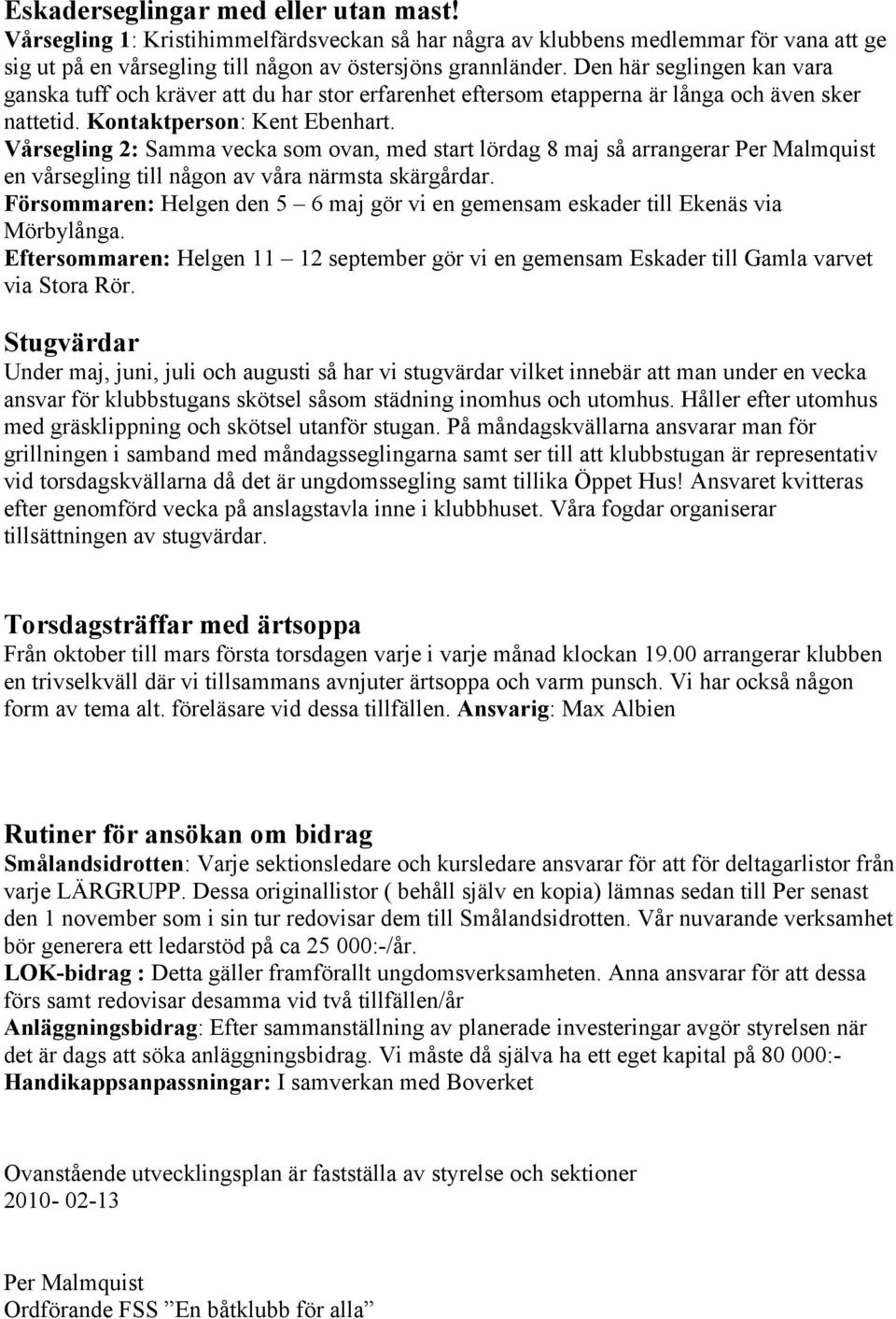 Vårsegling 2: Samma vecka som ovan, med start lördag 8 maj så arrangerar Per Malmquist en vårsegling till någon av våra närmsta skärgårdar.