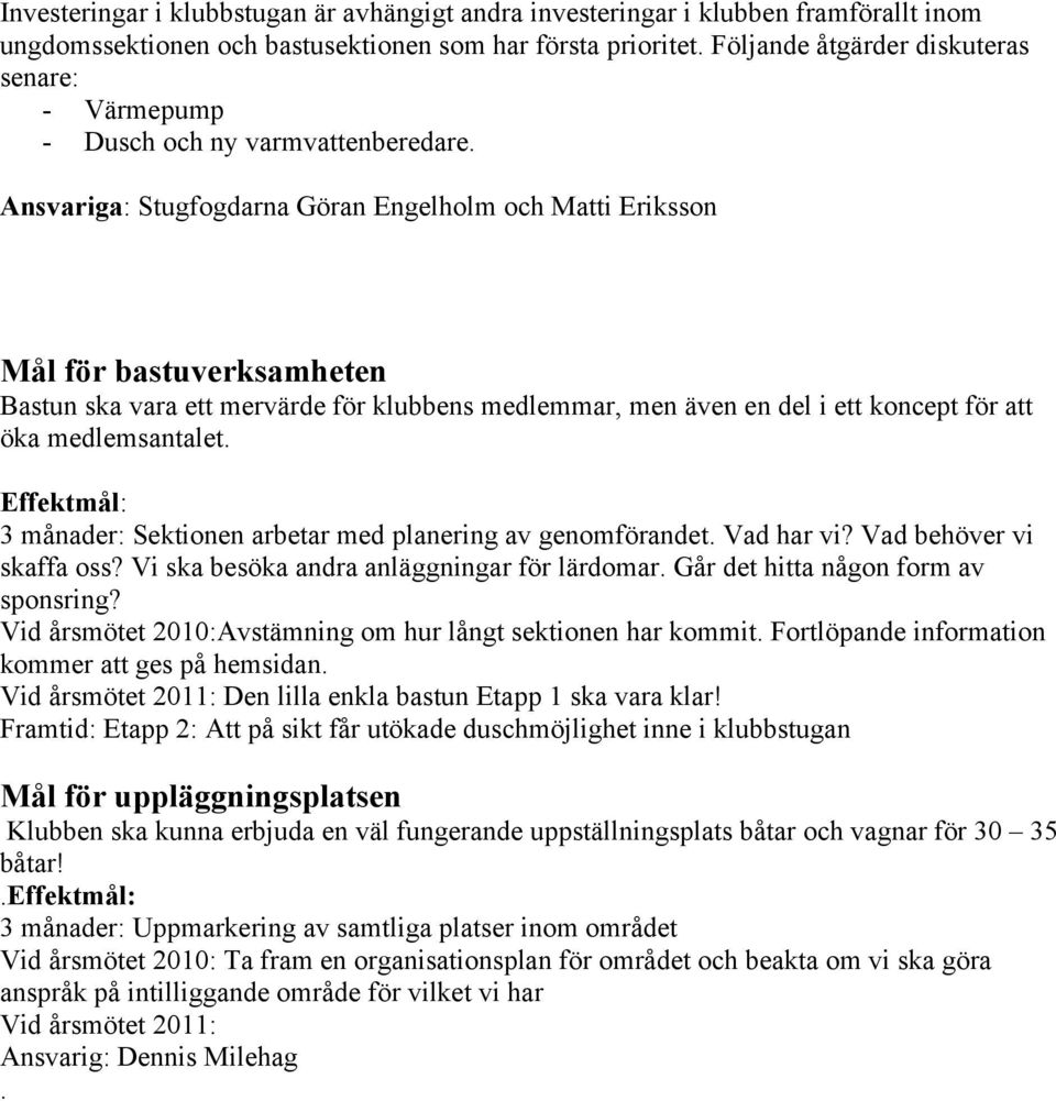Ansvariga: Stugfogdarna Göran Engelholm och Matti Eriksson Mål för bastuverksamheten Bastun ska vara ett mervärde för klubbens medlemmar, men även en del i ett koncept för att öka medlemsantalet.