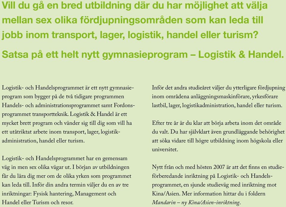 Logistik- och Handelsprogrammet är ett nytt gymnasieprogram som bygger på de två tidigare programmen Handels- och administrationsprogrammet samt Fordonsprogrammet transportteknik.