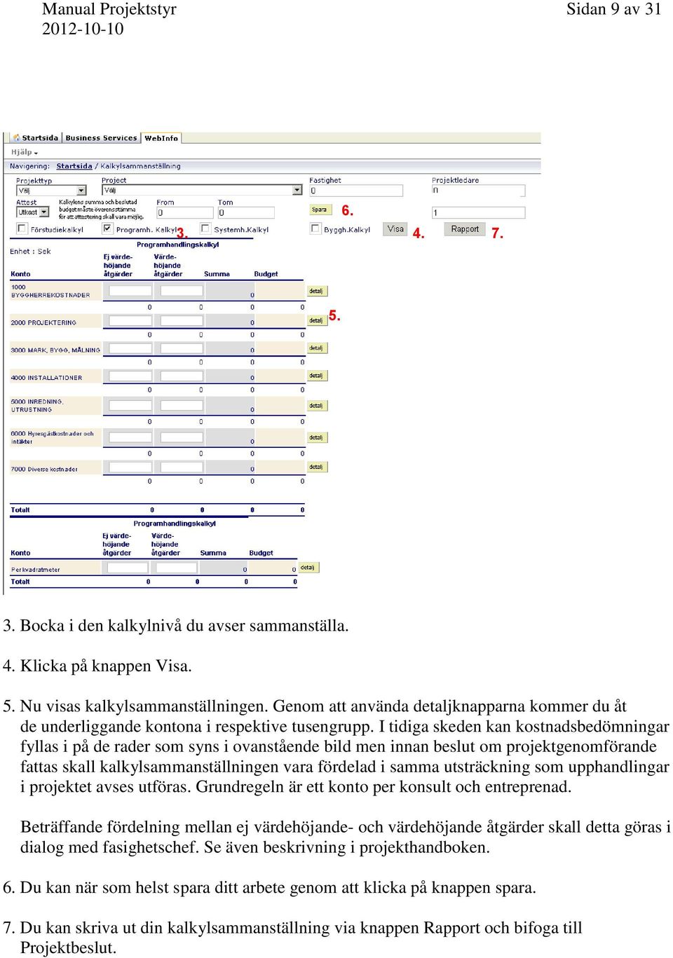 I tidiga skeden kan kostnadsbedömningar fyllas i på de rader som syns i ovanstående bild men innan beslut om projektgenomförande fattas skall kalkylsammanställningen vara fördelad i samma