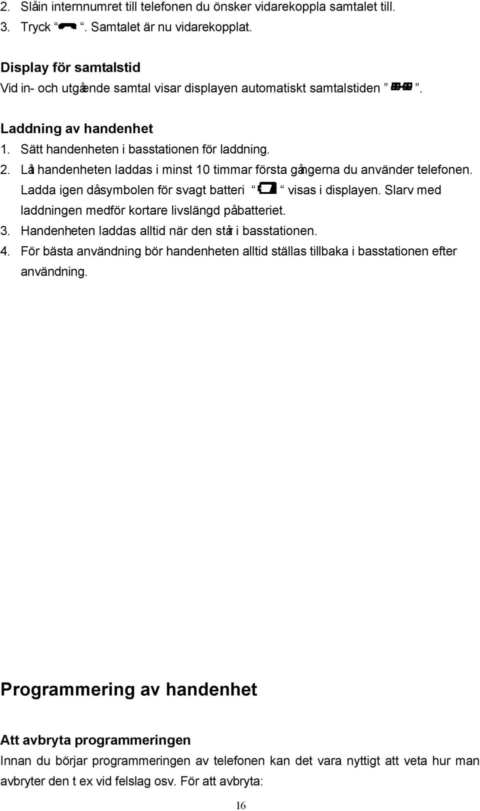 Låt handenheten laddas i minst 10 timmar första gångerna du använder telefonen. Ladda igen då symbolen för svagt batteri visas i displayen. Slarv med laddningen medför kortare livslängd på batteriet.