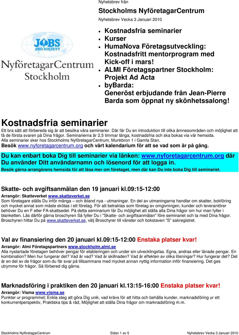 Kostnadsfria seminarier Ett bra sätt att förbereda sig är att besöka våra seminarier. Där får Du en introduktion till olika ämnesområden och möjlighet att få de första svaren på Dina frågor.