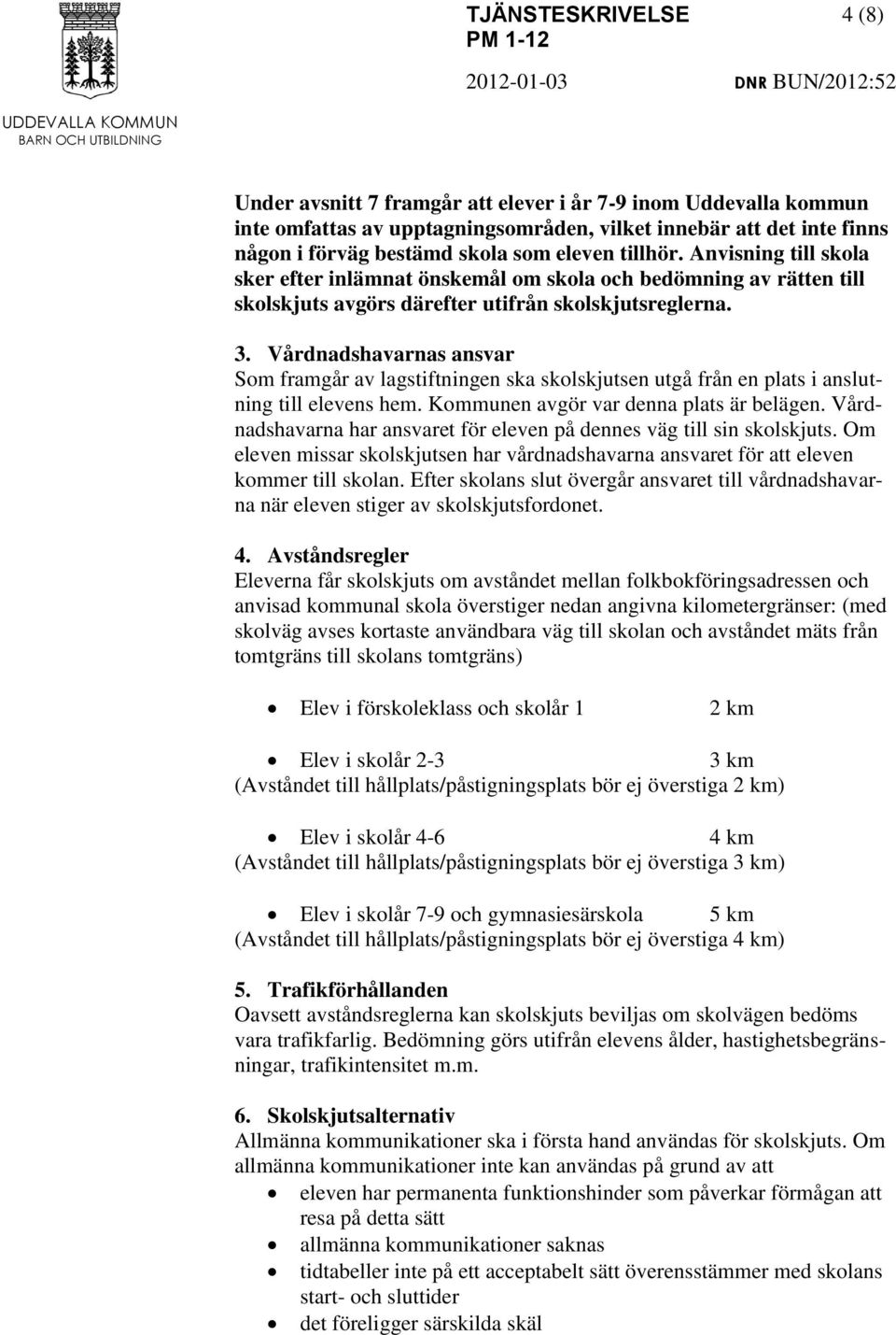 Vårdnadshavarnas ansvar Som framgår av lagstiftningen ska skolskjutsen utgå från en plats i anslutning till elevens hem. Kommunen avgör var denna plats är belägen.