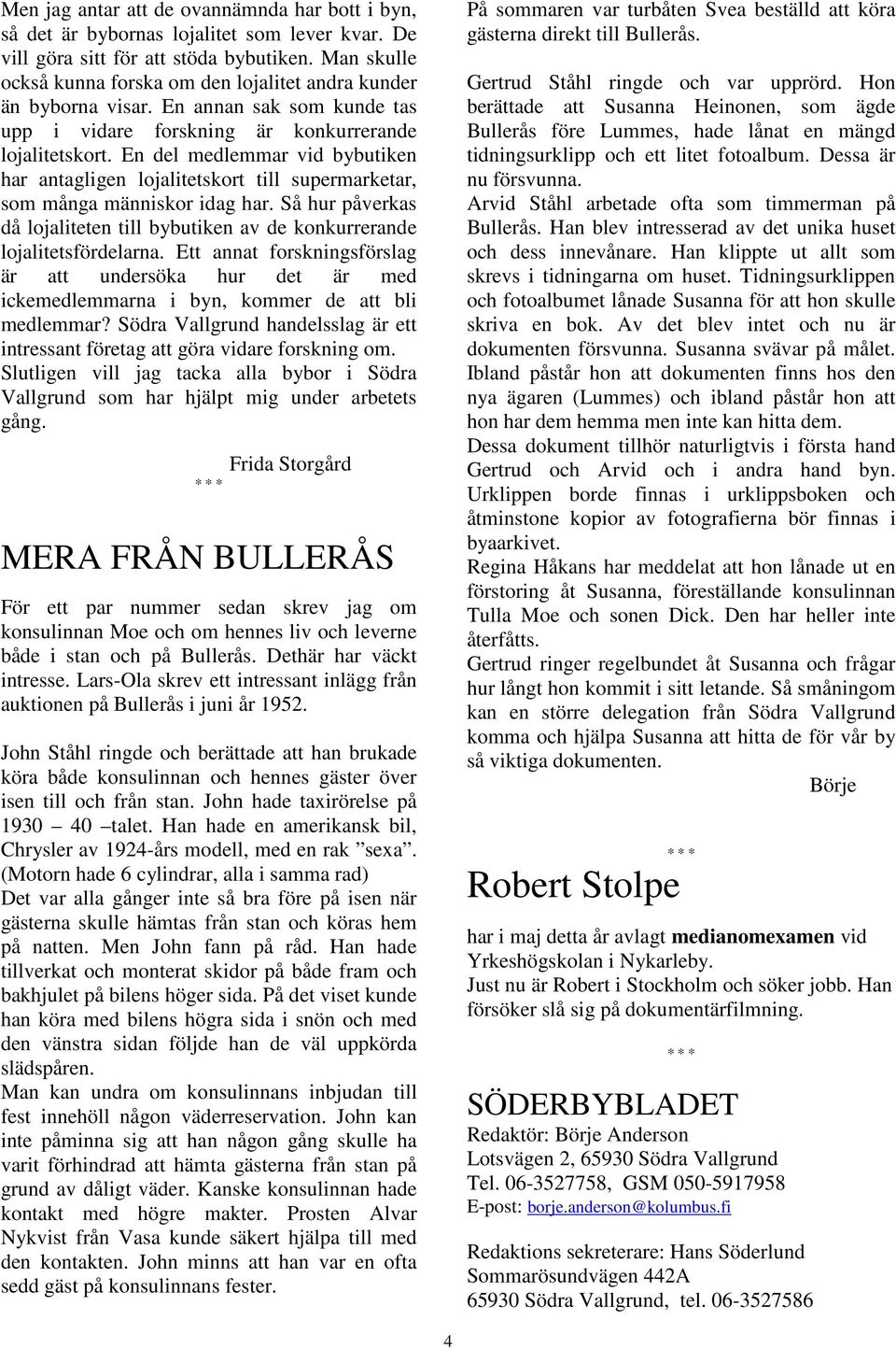 En del medlemmar vid bybutiken har antagligen lojalitetskort till supermarketar, som många människor idag har. Så hur påverkas då lojaliteten till bybutiken av de konkurrerande lojalitetsfördelarna.