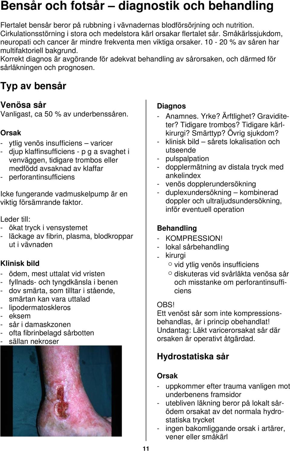 Korrekt diagnos är avgörande för adekvat behandling av sårorsaken, och därmed för sårläkningen och prognosen. Typ av bensår Venösa sår Vanligast, ca 50 % av underbenssåren.