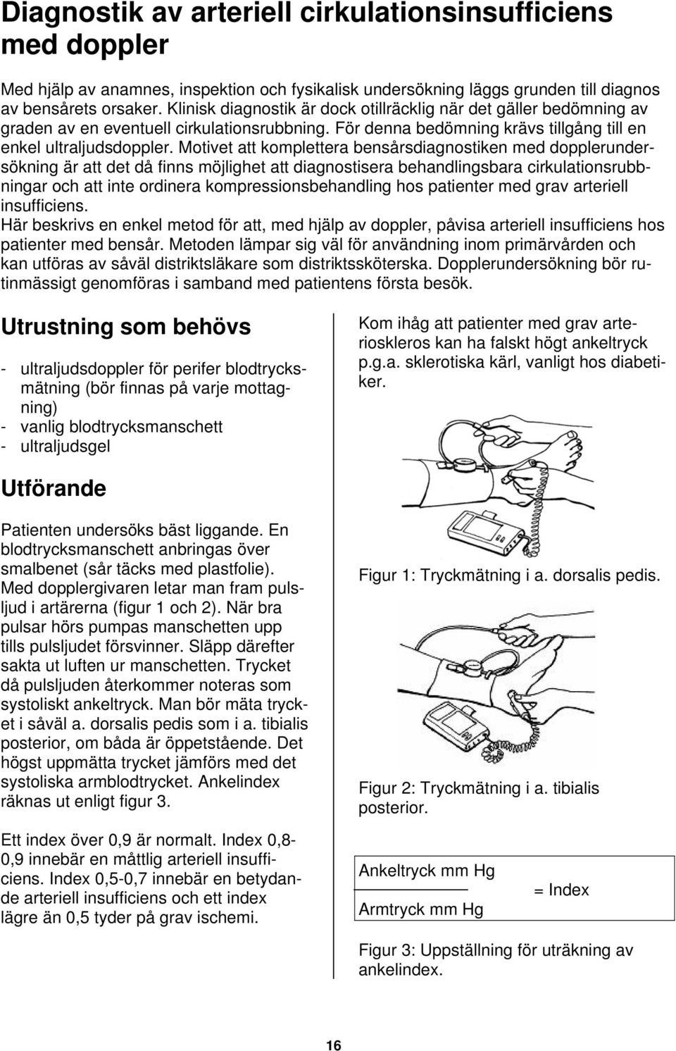 Motivet att komplettera bensårsdiagnostiken med dopplerundersökning är att det då finns möjlighet att diagnostisera behandlingsbara cirkulationsrubbningar och att inte ordinera kompressionsbehandling