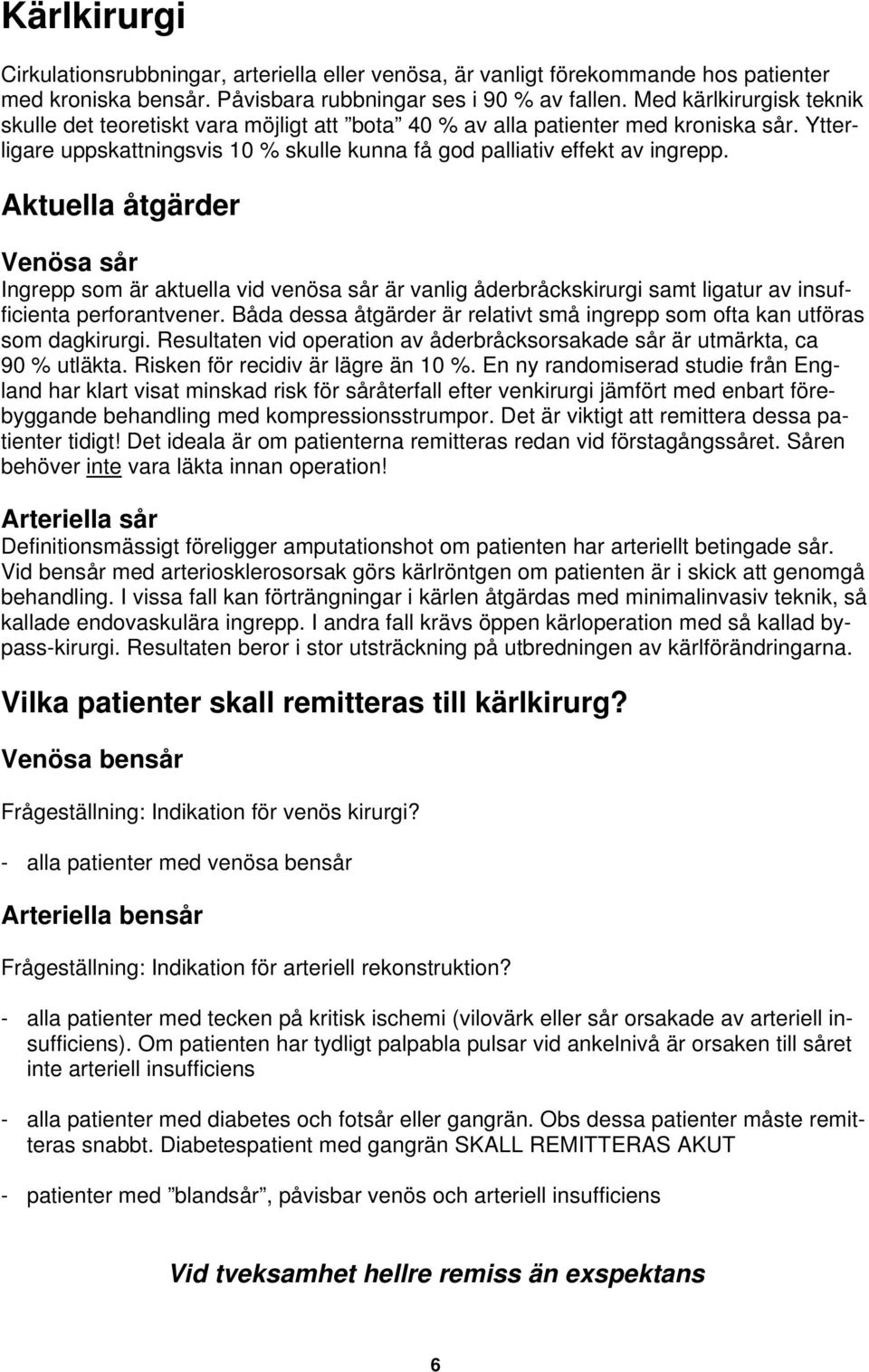 Aktuella åtgärder Venösa sår Ingrepp som är aktuella vid venösa sår är vanlig åderbråckskirurgi samt ligatur av insufficienta perforantvener.