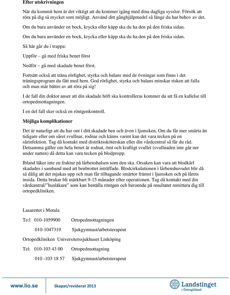 Om du bara använder en bock, krycka eller käpp ska du ha den på den friska sidan. Så här går du i trappa: Uppför gå med friska benet först Nedför gå med skadade benet först.
