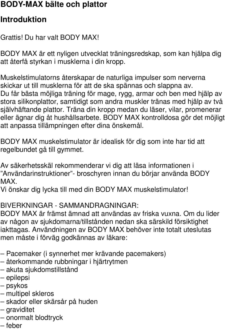 Du får bästa möjliga träning för mage, rygg, armar och ben med hjälp av stora silikonplattor, samtidigt som andra muskler tränas med hjälp av två självhäftande plattor.