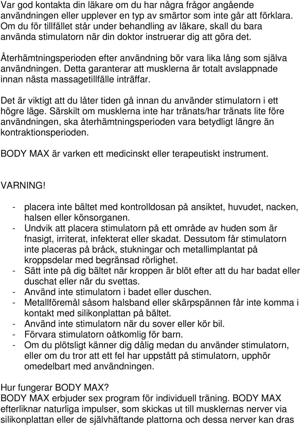 Återhämtningsperioden efter användning bör vara lika lång som själva användningen. Detta garanterar att musklerna är totalt avslappnade innan nästa massagetillfälle inträffar.