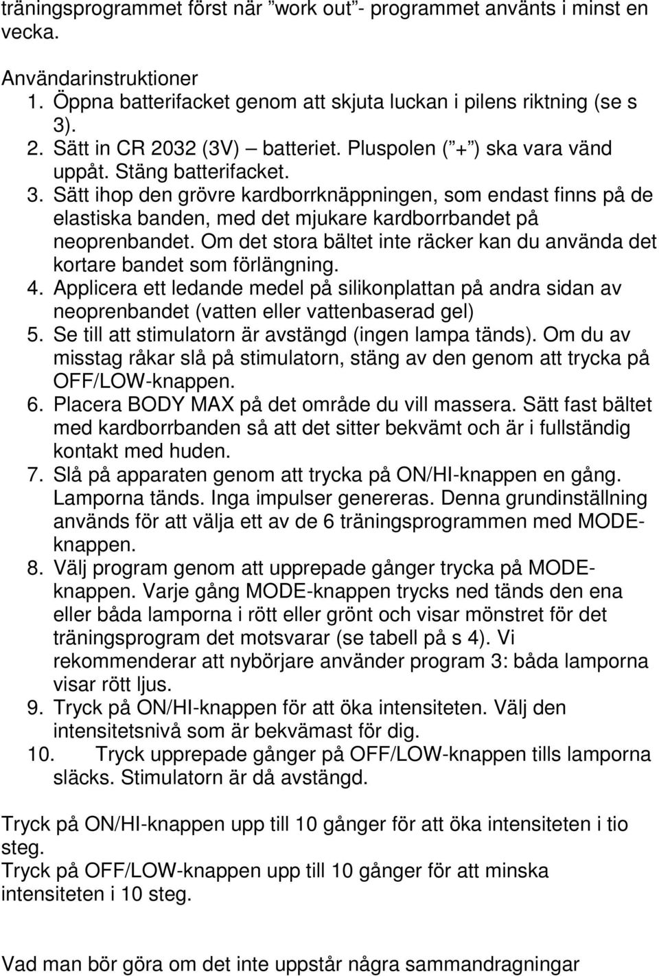 Sätt ihop den grövre kardborrknäppningen, som endast finns på de elastiska banden, med det mjukare kardborrbandet på neoprenbandet.