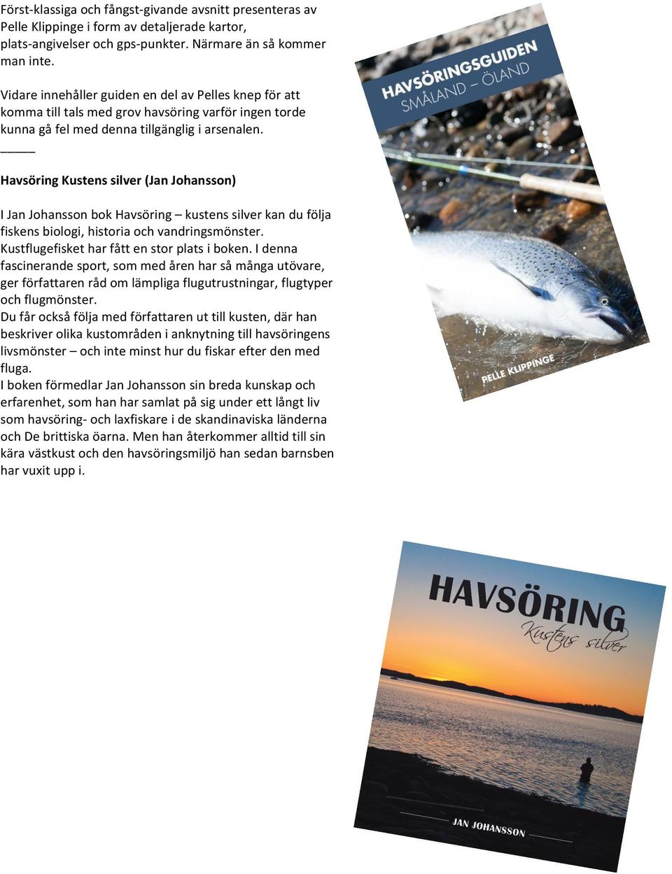 Havsöring Kustens silver (Jan Johansson) I Jan Johansson bok Havsöring kustens silver kan du följa fiskens biologi, historia och vandringsmönster. Kustflugefisket har fått en stor plats i boken.