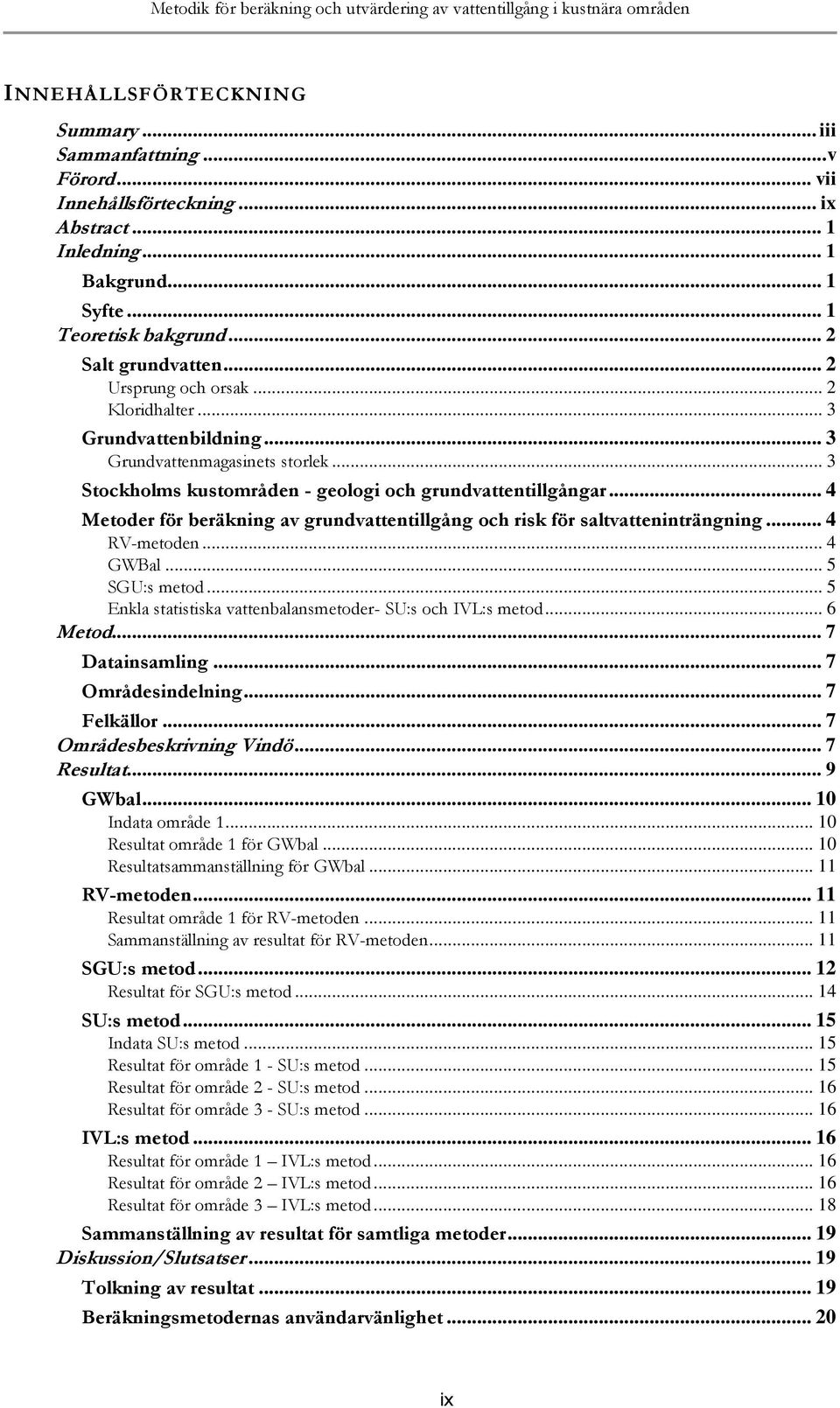 .. 3 Stockholms kustområden - geologi och grundvattentillgångar... 4 Metoder för beräkning av grundvattentillgång och risk för saltvatteninträngning... 4 RV-metoden... 4 GWBal... 5 SGU:s metod.