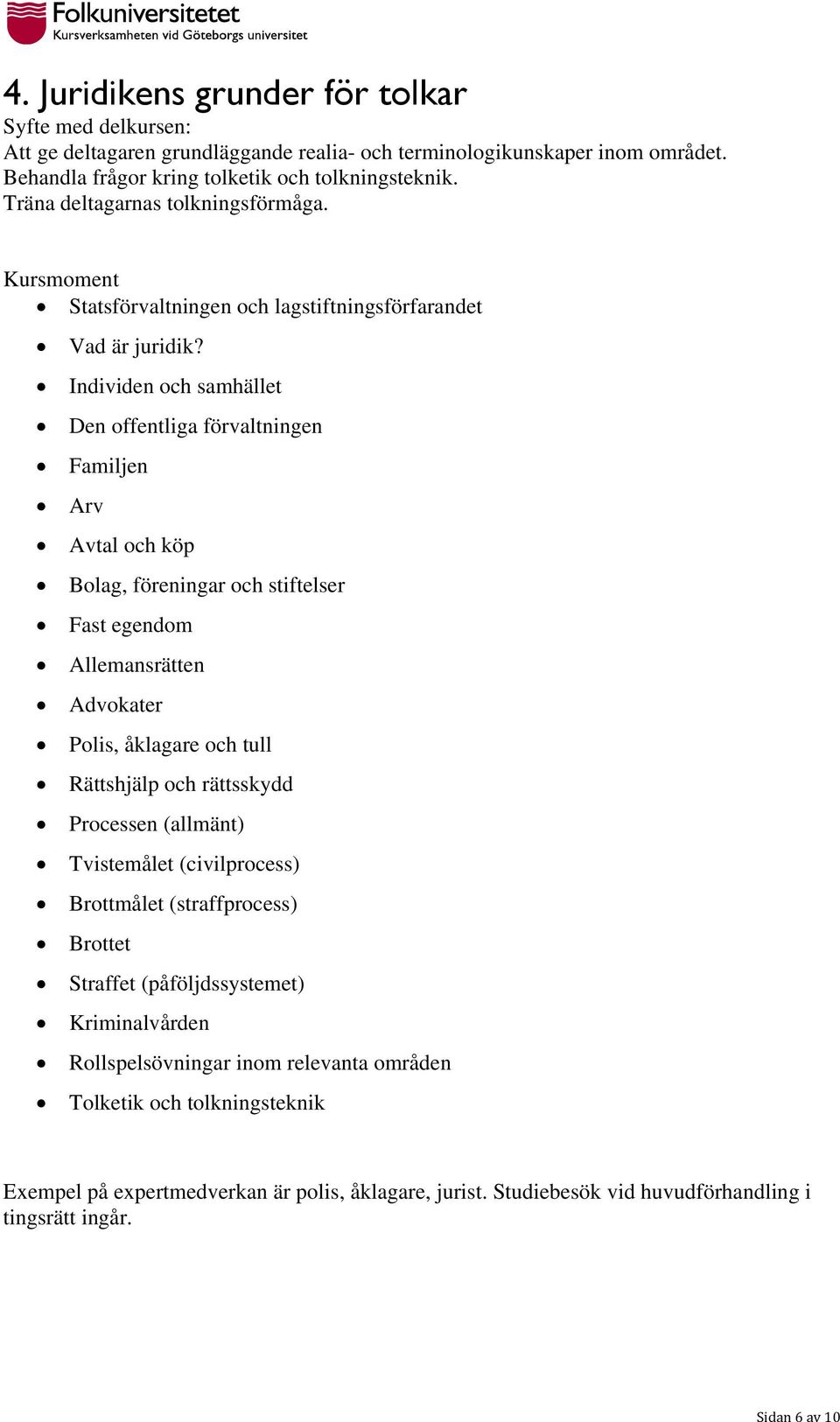 Individen och samhället Den offentliga förvaltningen Familjen Arv Avtal och köp Bolag, föreningar och stiftelser Fast egendom Allemansrätten Advokater Polis, åklagare och tull Rättshjälp och