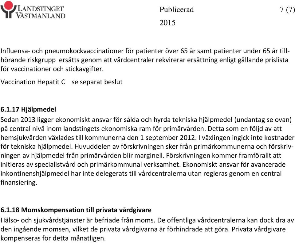 17 Hjälpmedel Sedan 2013 ligger ekonomiskt ansvar för sålda och hyrda tekniska hjälpmedel (undantag se ovan) på central nivå inom landstingets ekonomiska ram för primärvården.