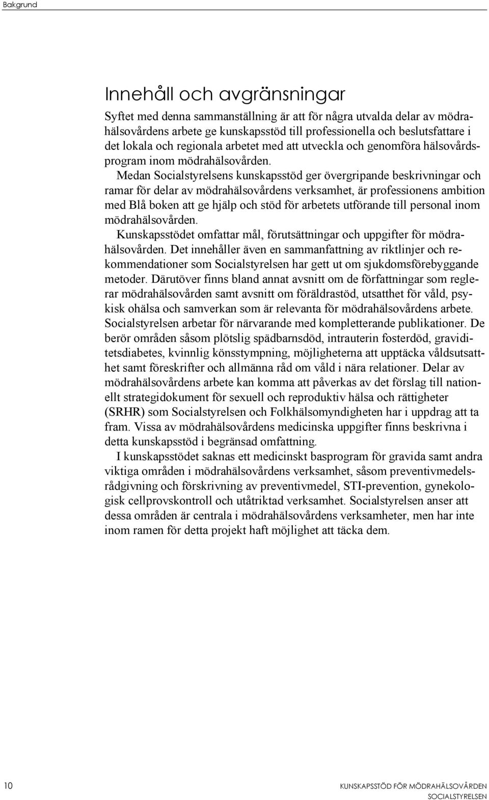 Medan Socialstyrelsens kunskapsstöd ger övergripande beskrivningar och ramar för delar av mödrahälsovårdens verksamhet, är professionens ambition med Blå boken att ge hjälp och stöd för arbetets