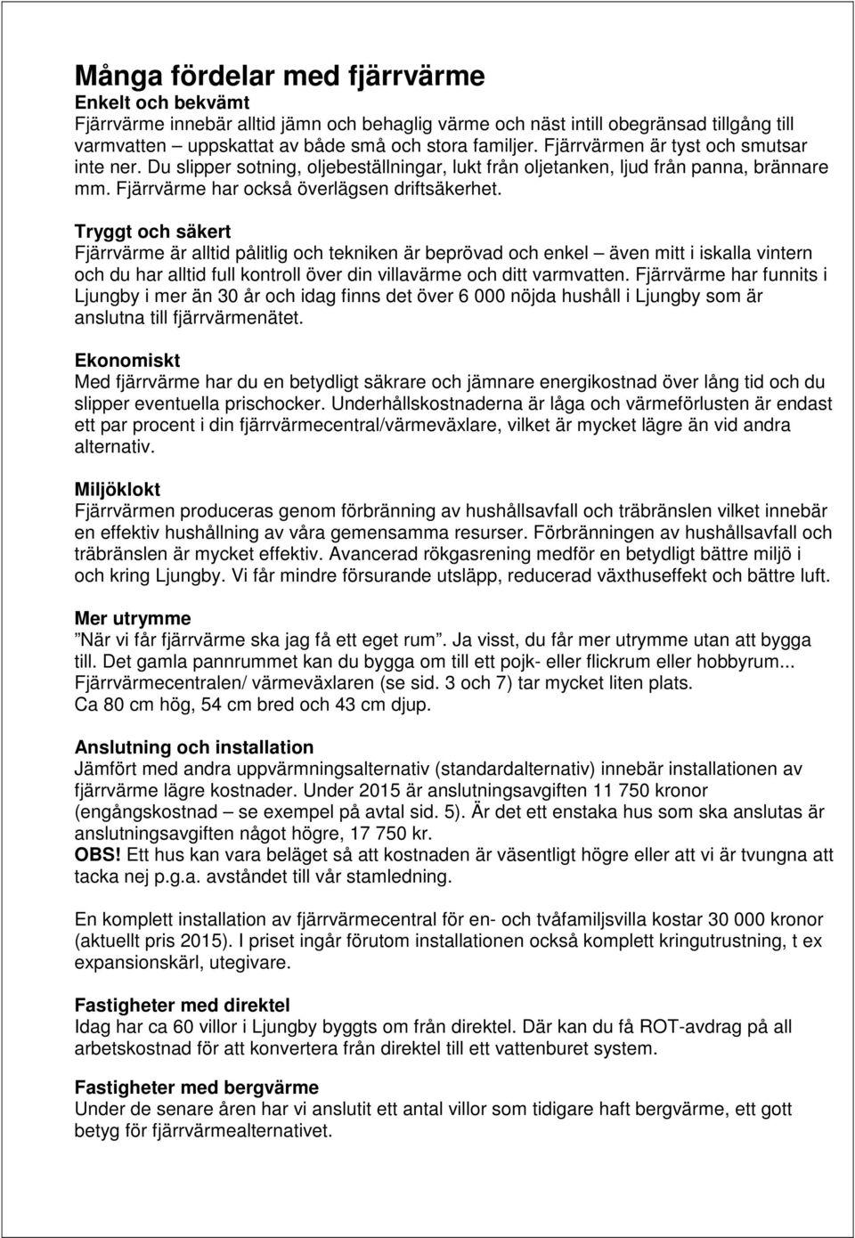 Tryggt och säkert Fjärrvärme är alltid pålitlig och tekniken är beprövad och enkel även mitt i iskalla vintern och du har alltid full kontroll över din villavärme och ditt varmvatten.
