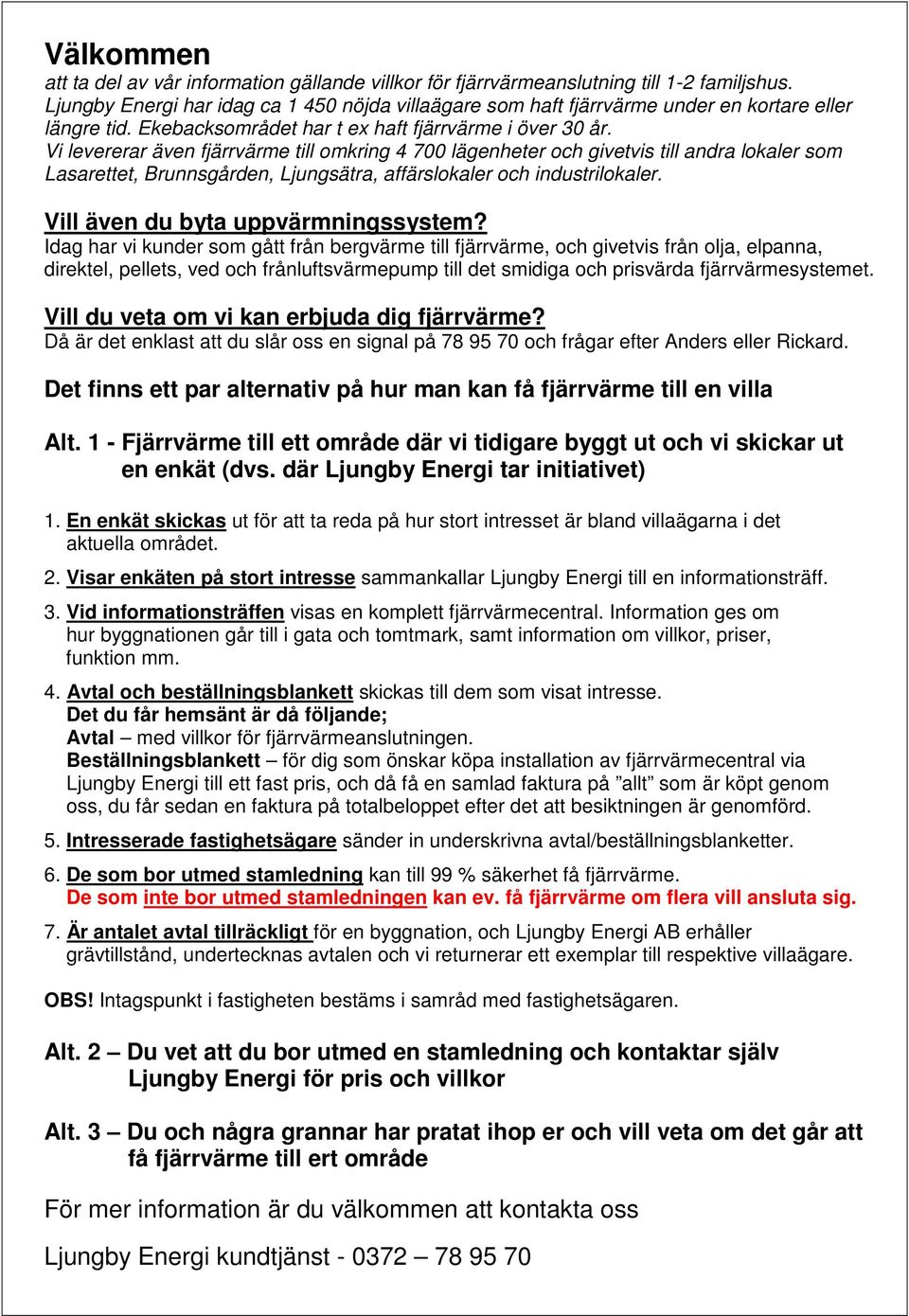 Vi levererar även fjärrvärme till omkring 4 700 lägenheter och givetvis till andra lokaler som Lasarettet, Brunnsgården, Ljungsätra, affärslokaler och industrilokaler.