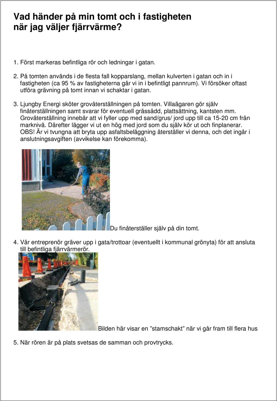 Vi försöker oftast utföra grävning på tomt innan vi schaktar i gatan. 3. Ljungby Energi sköter grovåterställningen på tomten.