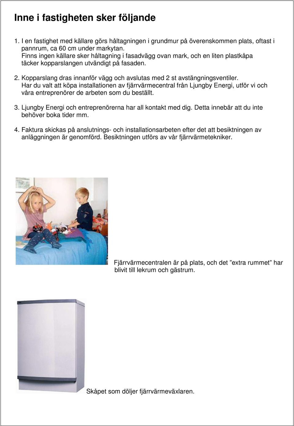 Kopparslang dras innanför vägg och avslutas med 2 st avstängningsventiler.