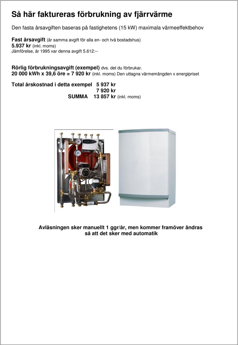 612:-- Rörlig förbrukningsavgift (exempel) dvs. det du förbrukar. 20 000 kwh x 39,6 öre = 7 920 kr (inkl.