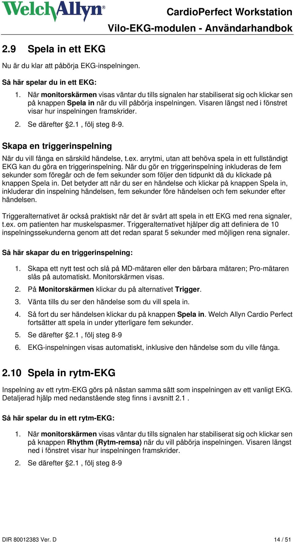 Visaren längst ned i fönstret visar hur inspelningen framskrider. 2. Se därefter 2.1, följ steg 8-9. Skapa en triggerinspelning När du vill fånga en särskild händelse, t.ex.