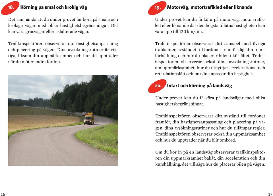 Motorväg, motortrafikled eller liknande Under provet kan du få köra på motorväg, motortrafikled eller liknande där den högsta tillåtna hastigheten kan vara upp till 120 km/tim.