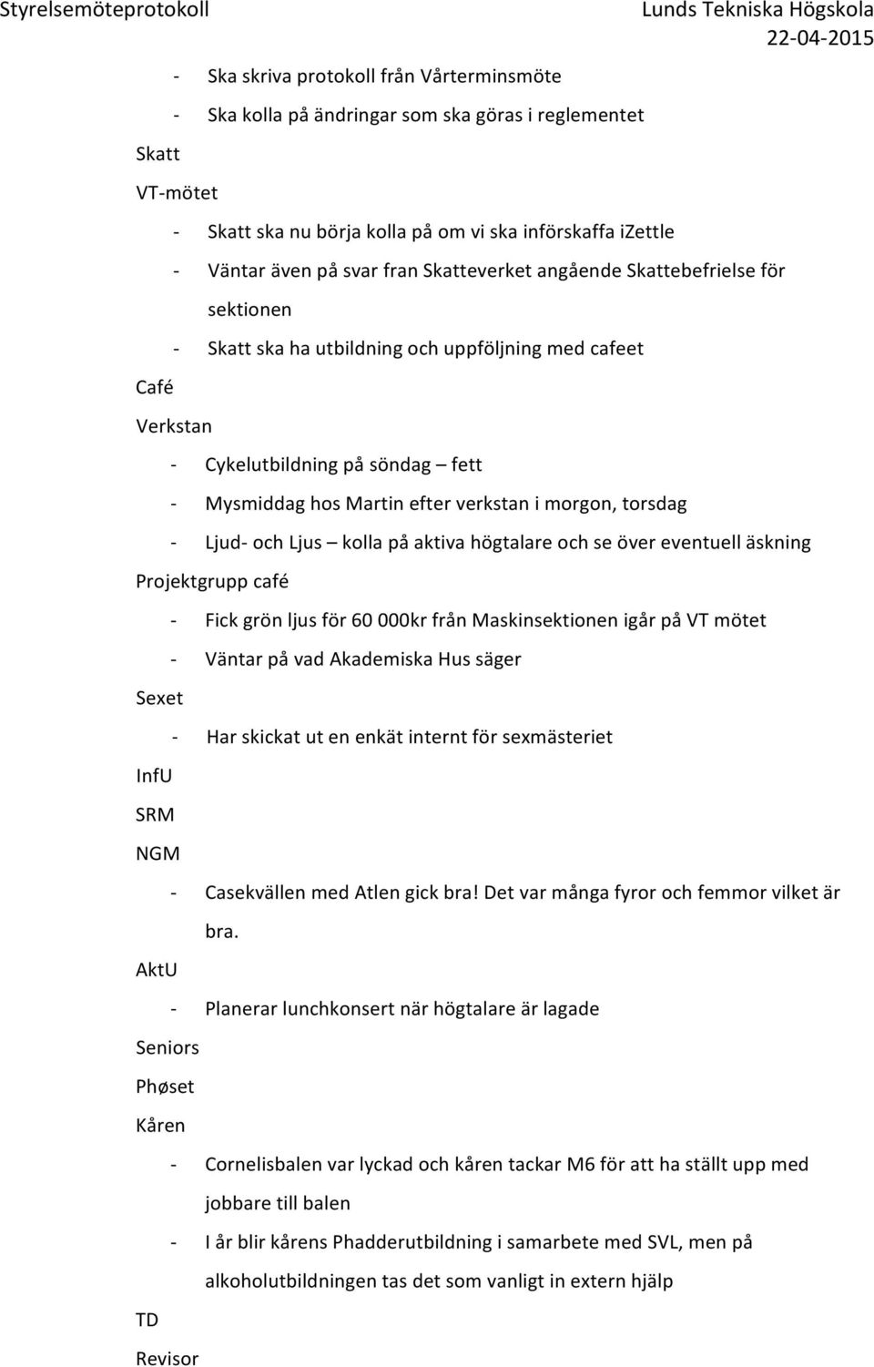 Ljus kolla på aktiva högtalare och se över eventuell äskning Projektgrupp café Sexet InfU SRM NGM AktU Seniors Phøset Kåren TD Revisor Fick grön ljus för 60 000kr från Maskinsektionen igår på VT