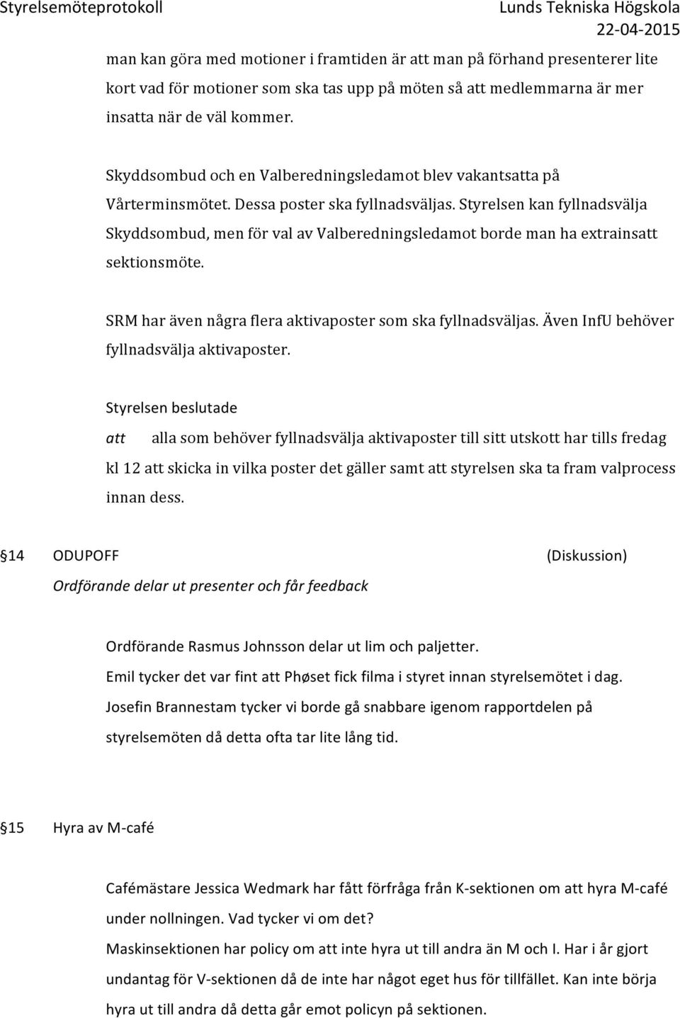 Styrelsen kan fyllnadsvälja Skyddsombud, men för val av Valberedningsledamot borde man ha extrains sektionsmöte. SRM har även några flera aktivaposter som ska fyllnadsväljas.