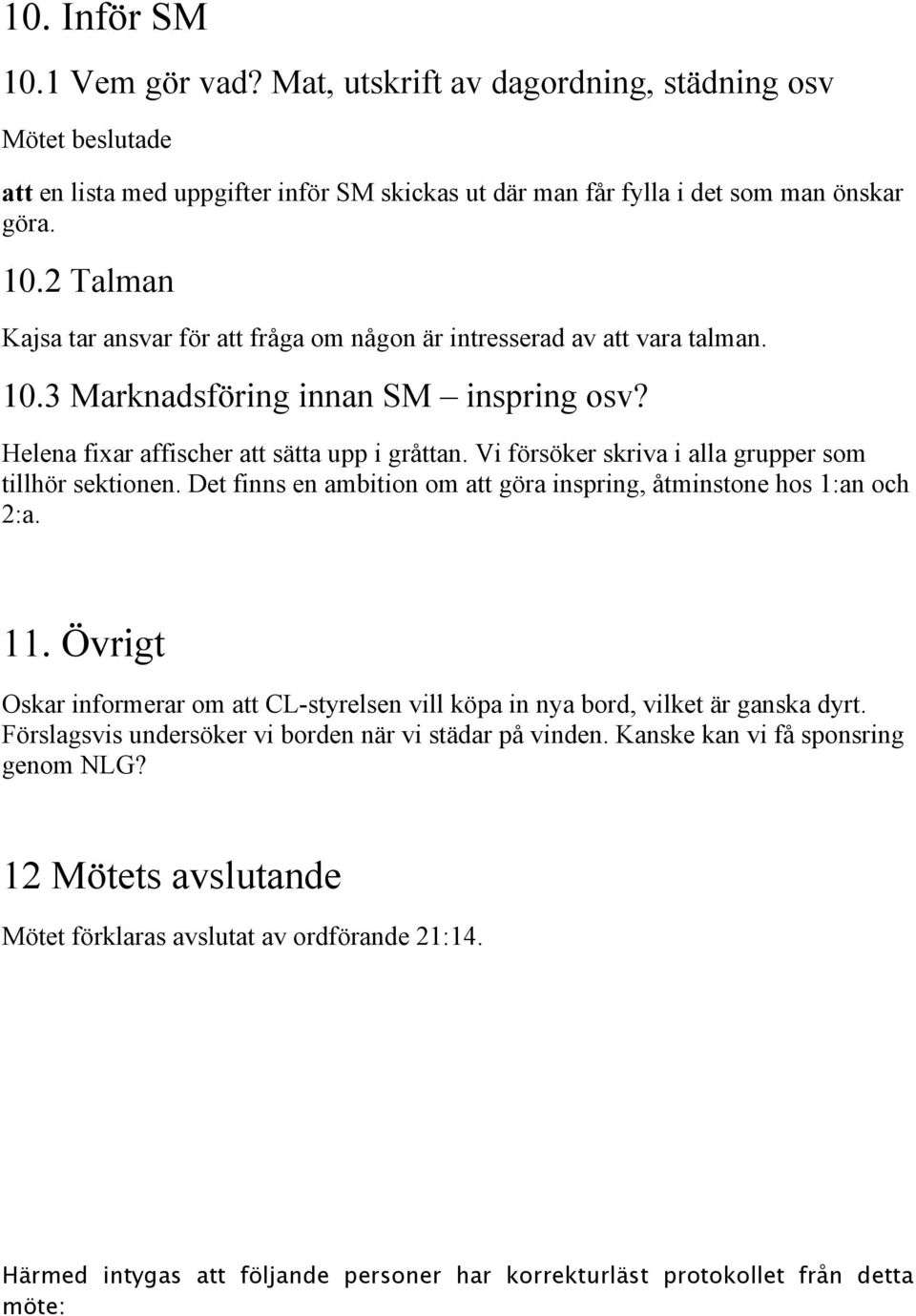 Det finns en ambition om att göra inspring, åtminstone hos 1:an och 2:a. 11. Övrigt Oskar informerar om att CL-styrelsen vill köpa in nya bord, vilket är ganska dyrt.