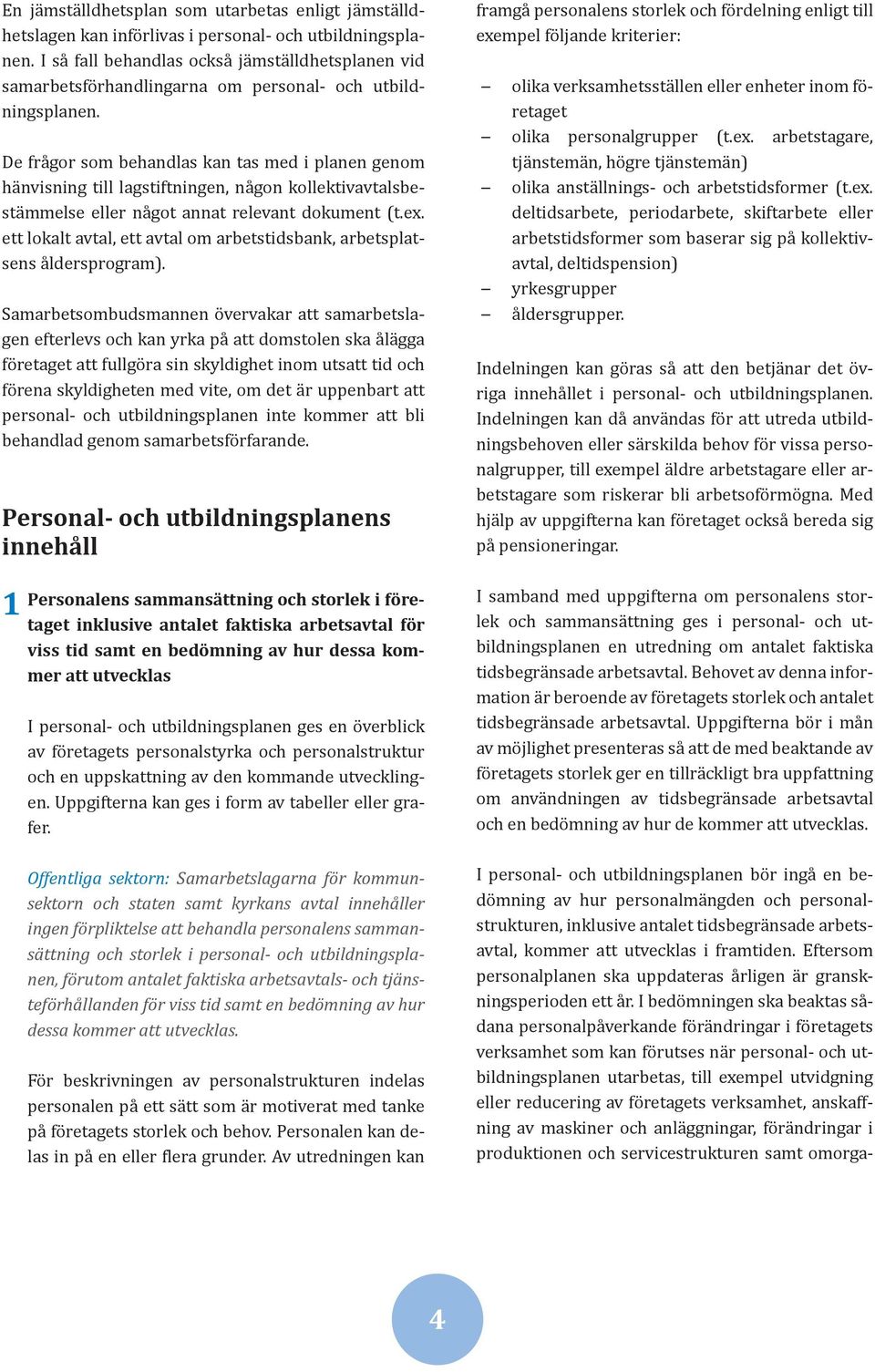 De frågor som behandlas kan tas med i planen genom hänvisning till lagstiftningen, någon kollektivavtalsbestämmelse eller något annat relevant dokument (t.ex.