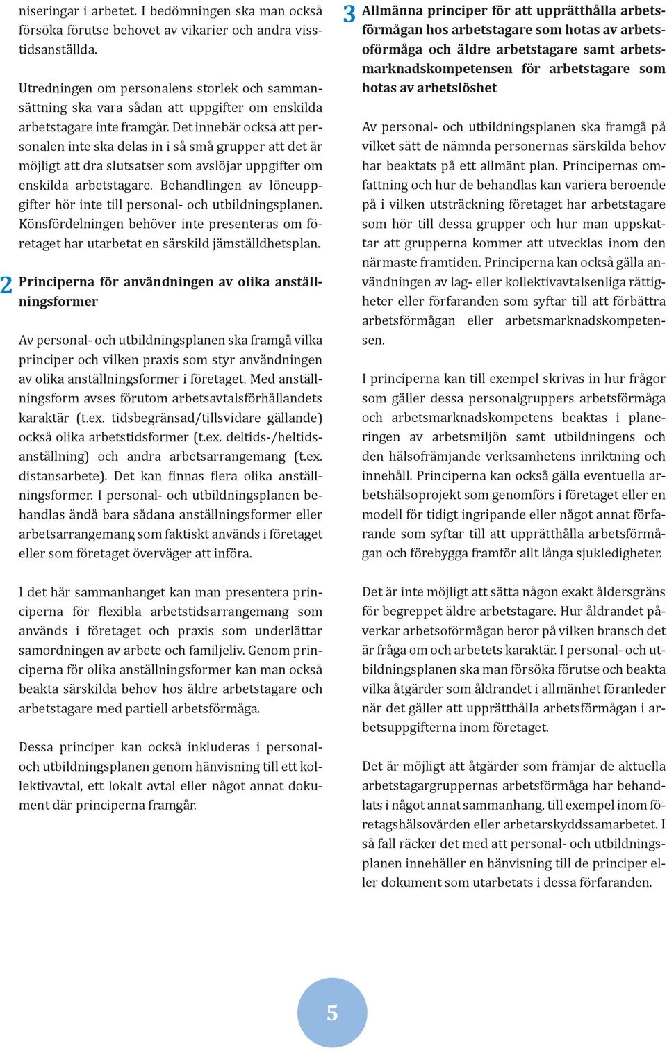 Det innebär också att personalen inte ska delas in i så små grupper att det är möjligt att dra slutsatser som avslöjar uppgifter om enskilda arbetstagare.
