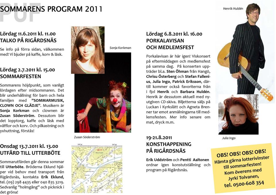 Musikern är Sonja Korkman och clownen är Zusan Söderström. Dessutom blir det lopptorg, kaffe och läsk med våfflor och korv. Och pilkastning och yxhuttning, förstås! Onsdag 13.